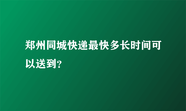 郑州同城快递最快多长时间可以送到？