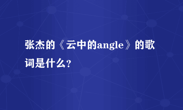 张杰的《云中的angle》的歌词是什么？