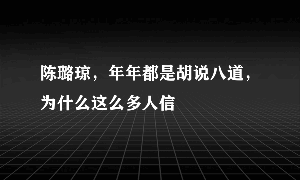 陈璐琼，年年都是胡说八道，为什么这么多人信