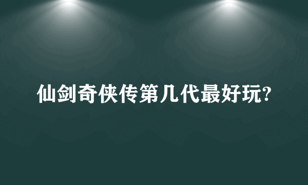 仙剑奇侠传第几代最好玩?