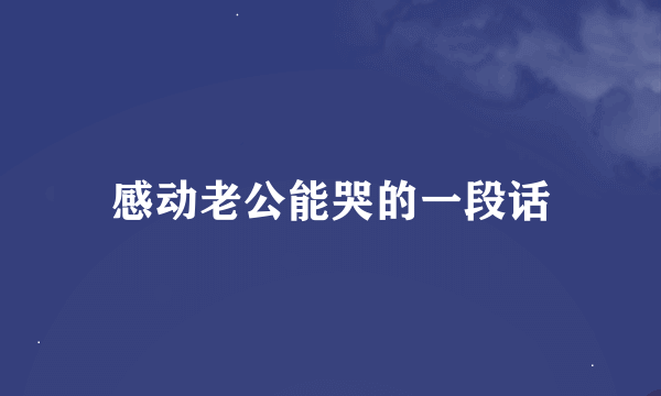 感动老公能哭的一段话