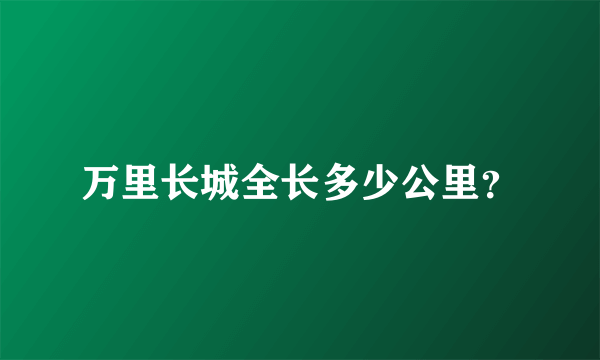 万里长城全长多少公里？