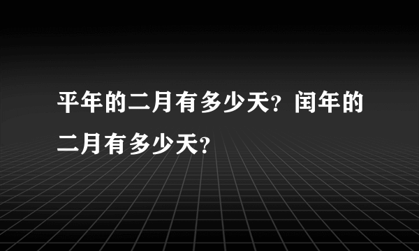 平年的二月有多少天？闰年的二月有多少天？