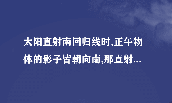 太阳直射南回归线时,正午物体的影子皆朝向南,那直射北回归线呢?赤道呢?