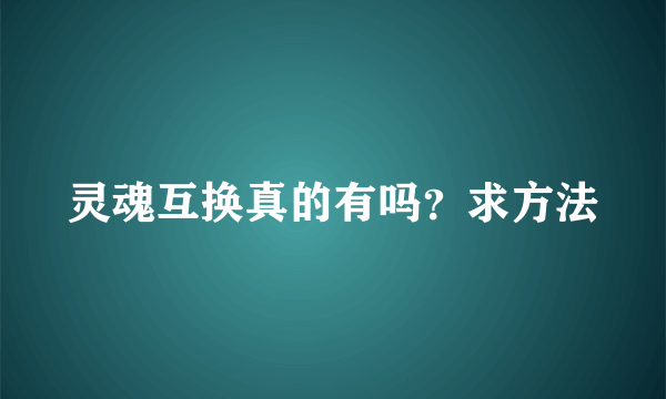 灵魂互换真的有吗？求方法