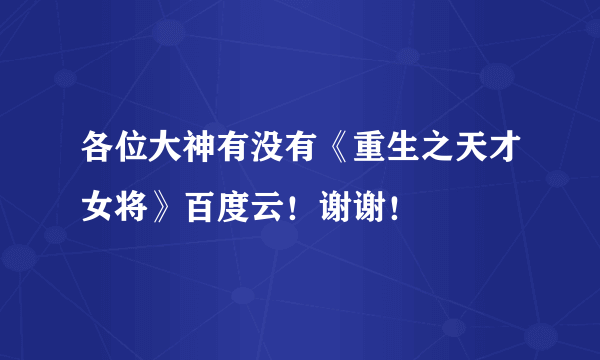 各位大神有没有《重生之天才女将》百度云！谢谢！