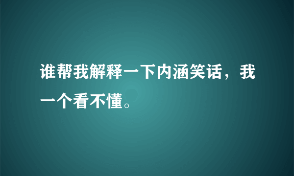 谁帮我解释一下内涵笑话，我一个看不懂。