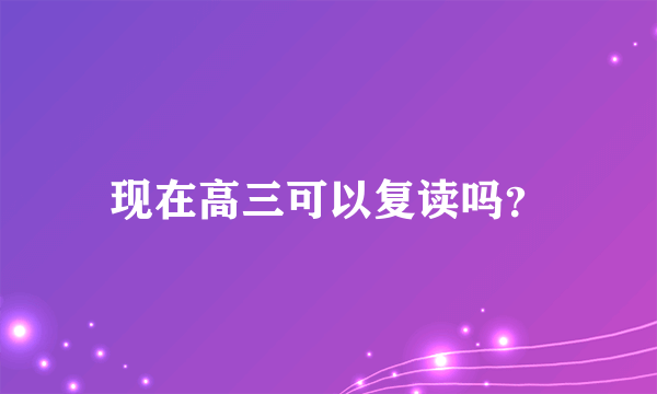 现在高三可以复读吗？