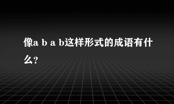 像a b a b这样形式的成语有什么？