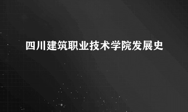 四川建筑职业技术学院发展史