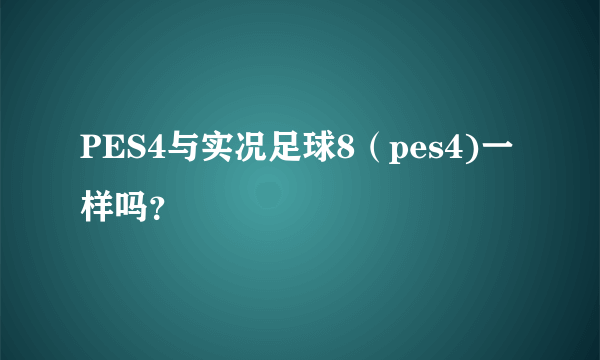 PES4与实况足球8（pes4)一样吗？