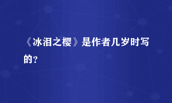 《冰泪之樱》是作者几岁时写的？