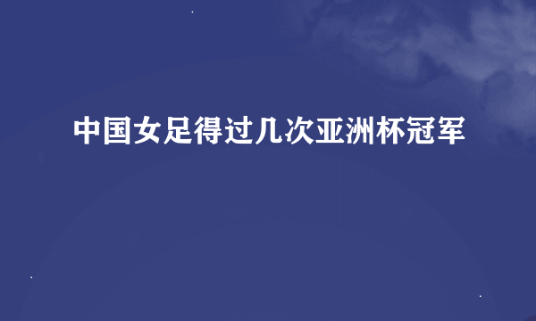 中国女足得过几次亚洲杯冠军