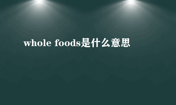 whole foods是什么意思