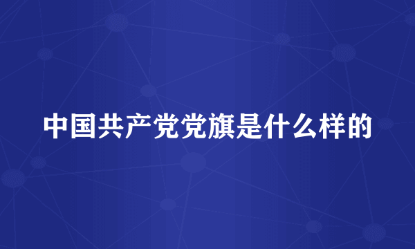 中国共产党党旗是什么样的