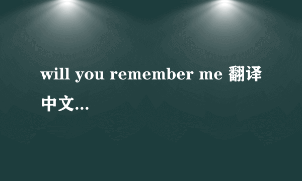 will you remember me 翻译中文是什么意识?