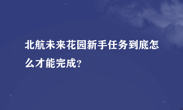 北航未来花园新手任务到底怎么才能完成？