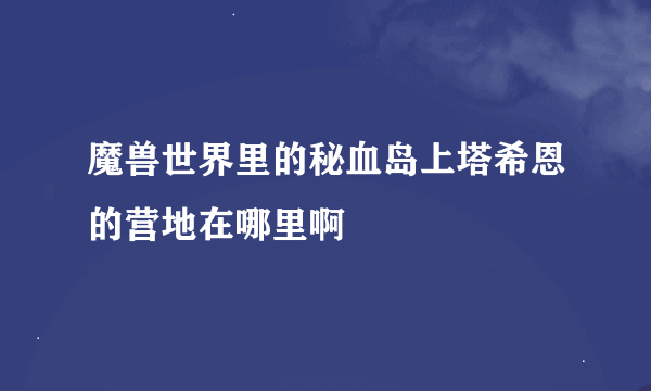 魔兽世界里的秘血岛上塔希恩的营地在哪里啊