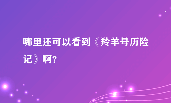 哪里还可以看到《羚羊号历险记》啊？