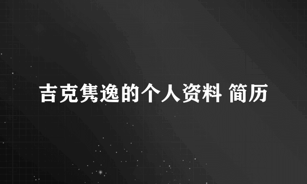 吉克隽逸的个人资料 简历