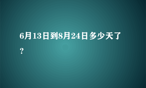 6月13日到8月24日多少天了？