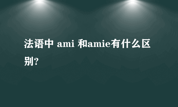 法语中 ami 和amie有什么区别?