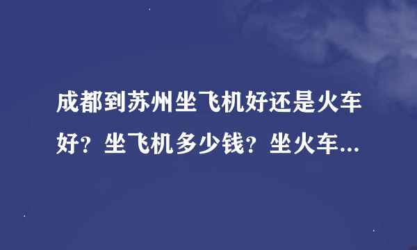 成都到苏州坐飞机好还是火车好？坐飞机多少钱？坐火车多少钱？