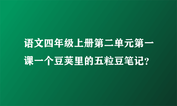 语文四年级上册第二单元第一课一个豆荚里的五粒豆笔记？