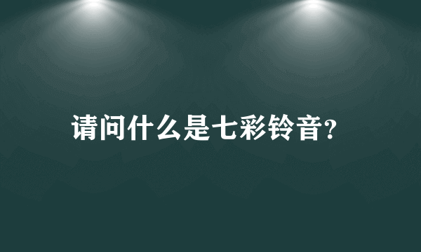 请问什么是七彩铃音？