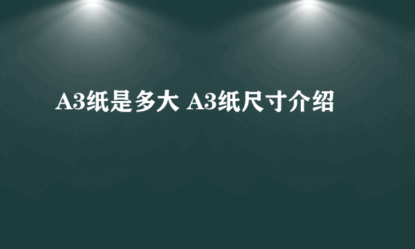 A3纸是多大 A3纸尺寸介绍