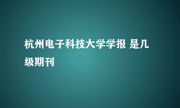 杭州电子科技大学学报 是几级期刊