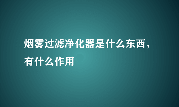 烟雾过滤净化器是什么东西，有什么作用