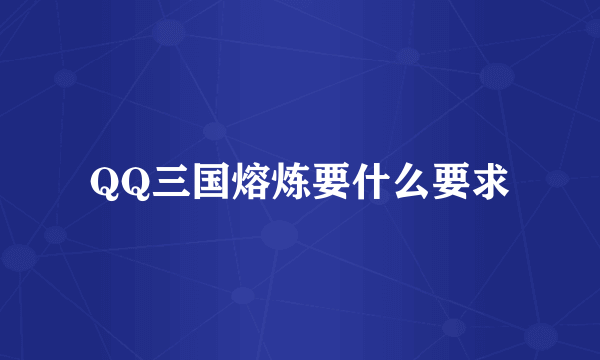 QQ三国熔炼要什么要求