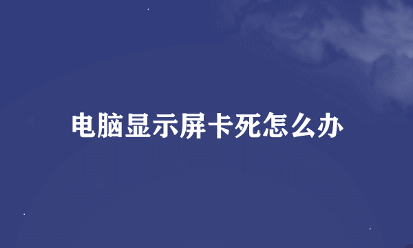 电脑显示屏卡死怎么办