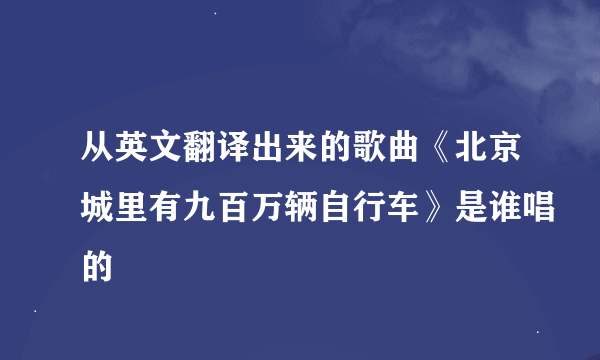 从英文翻译出来的歌曲《北京城里有九百万辆自行车》是谁唱的