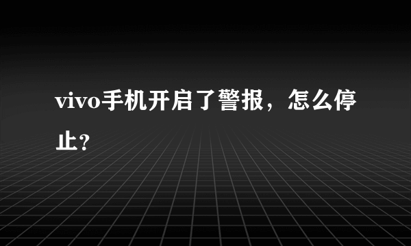 vivo手机开启了警报，怎么停止？