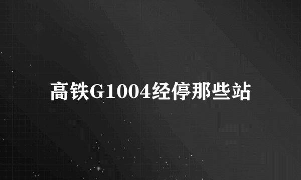 高铁G1004经停那些站