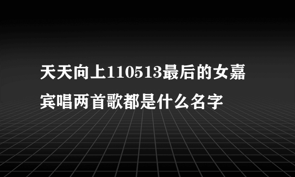 天天向上110513最后的女嘉宾唱两首歌都是什么名字