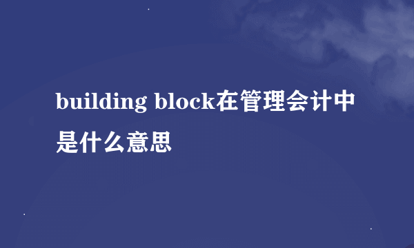 building block在管理会计中是什么意思