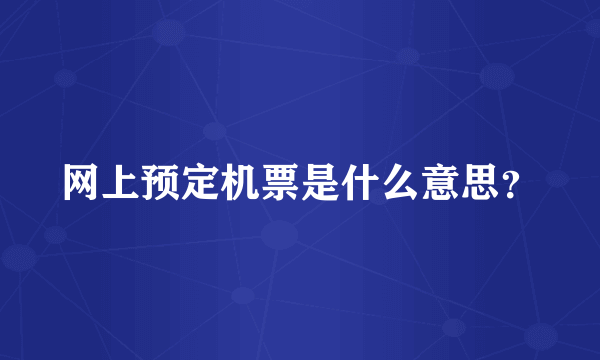 网上预定机票是什么意思？