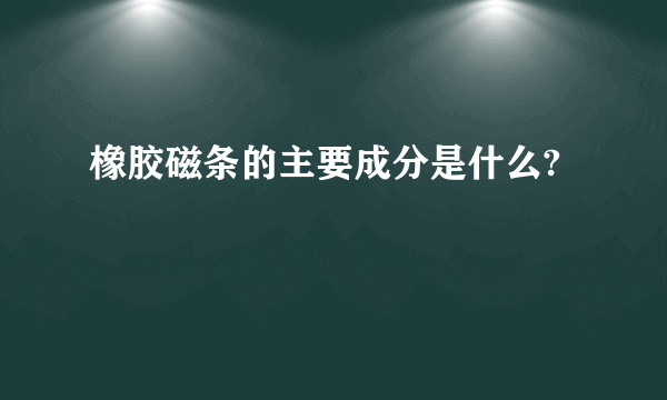 橡胶磁条的主要成分是什么?