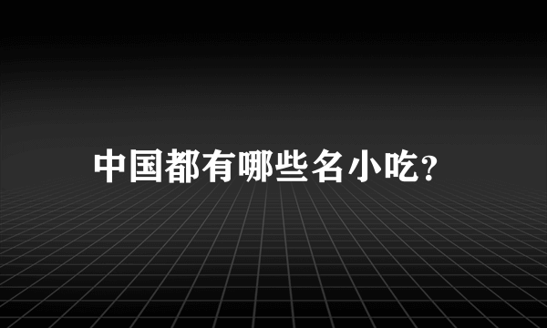 中国都有哪些名小吃？