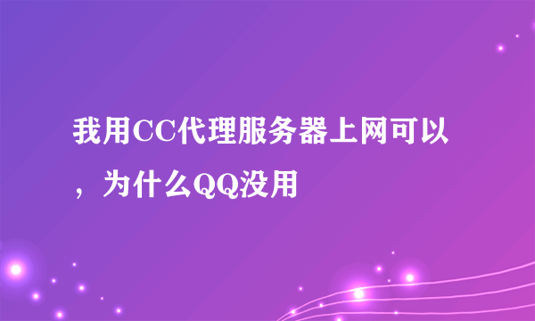 我用CC代理服务器上网可以，为什么QQ没用