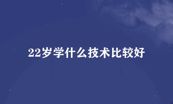 22岁学什么技术比较好