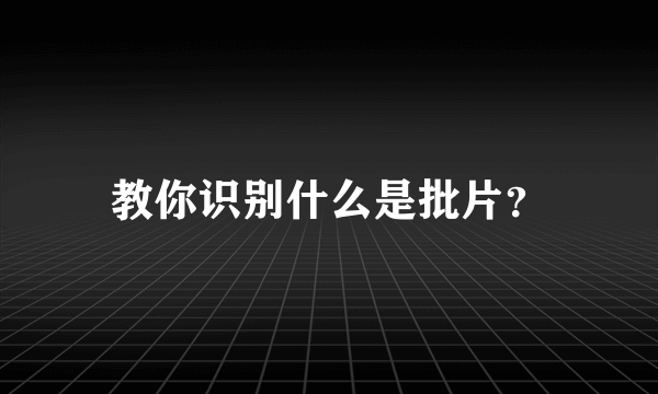 教你识别什么是批片？