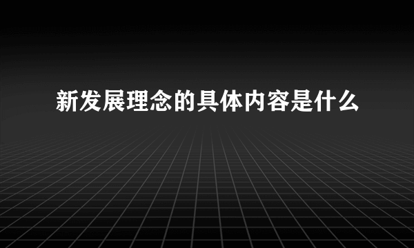 新发展理念的具体内容是什么