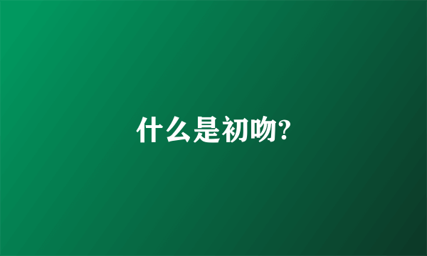 什么是初吻?