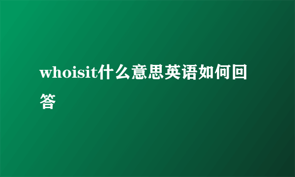 whoisit什么意思英语如何回答