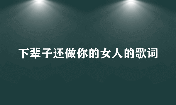 下辈子还做你的女人的歌词