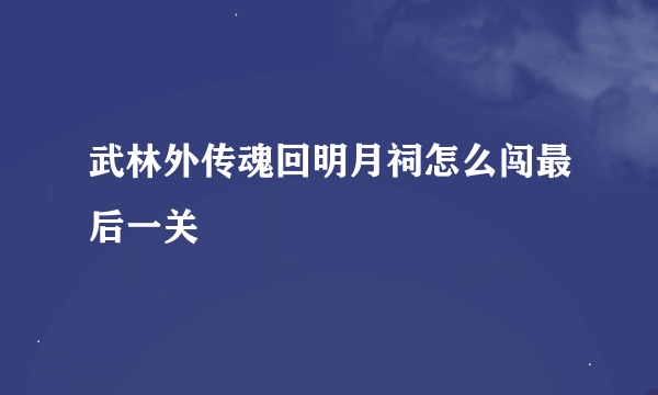 武林外传魂回明月祠怎么闯最后一关